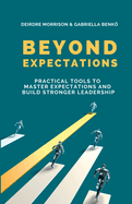 Beyond Expectations: Practical Tools To Master Expectations and Build Stronger Leadership