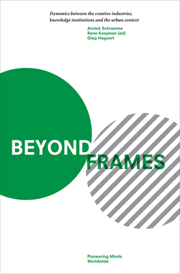 Beyond Frames: Dynamics Between the Creative Industries, Knowledge Institutions and the Urban Context - Schramme, Annick (Editor), and Kooyman, Ren (Editor), and Hagoort, Giep (Editor)