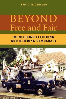 Beyond Free and Fair: Monitoring Elections and Building Democracy - Bjornlund, Eric C