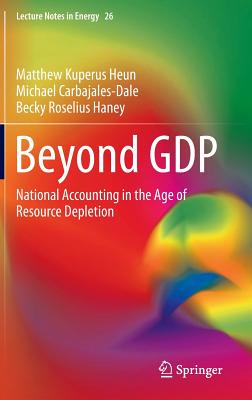 Beyond GDP: National Accounting in the Age of Resource Depletion - Heun, Matthew Kuperus, and Carbajales-Dale, Michael, and Haney, Becky Roselius