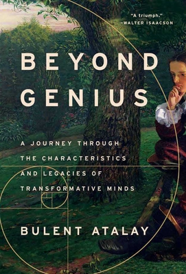 Beyond Genius: A Journey Through the Characteristics and Legacies of Transformative Minds - Atalay, Bulent