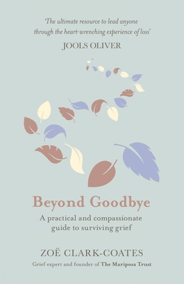 Beyond Goodbye: A practical and compassionate guide to surviving grief, with day-by-day resources to navigate a path through loss - Clark-Coates, Zo