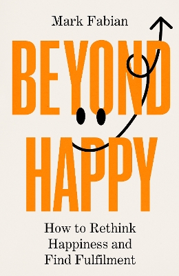 Beyond Happy: How to Rethink Happiness and Find Fulfilment - Fabian, Mark