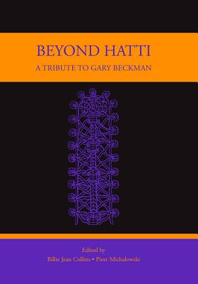 Beyond Hatti: A Tribute to Gary Beckman - Collins, Billie Jean (Editor), and Michalowski, Piotr (Editor)