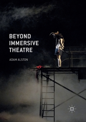 Beyond Immersive Theatre: Aesthetics, Politics and Productive Participation - Alston, Adam