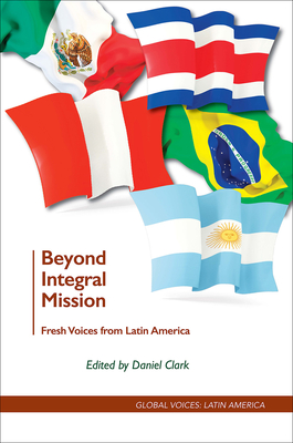 Beyond Integral Mission: Fresh Voices from Latin America - Clark, Daniel (Editor)