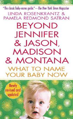 Beyond Jennifer & Jason, Madison & Montana: What to Name Your Baby Now - Rozenkrantz, Linda, and Satran, Pamela Redmond
