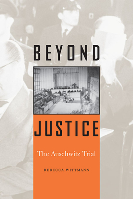 Beyond Justice: The Auschwitz Trial - Wittmann, Rebecca
