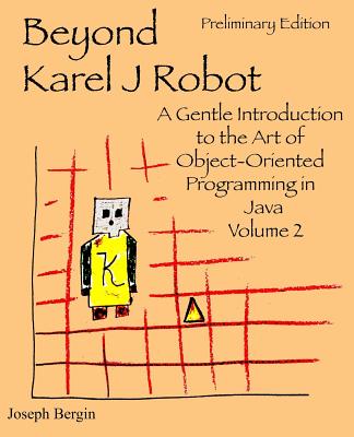 Beyond Karel J Robot: A Gentle Introduction to the Art of Object-Oriented Programming in Java, Volume 2 - Bergin, Joseph