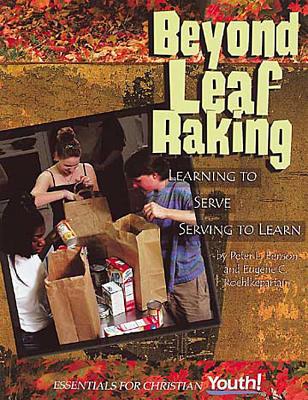 Beyond Leaf Raking: Learning to Serve/Serving to Learn (Essentials for Christian Youth! Series) - Roehlkepartain, Eugene C, and Roehlkepartain, Eugene C, Dr.