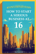 Beyond Lemonade Stands: How To Start A Serious Business At 16