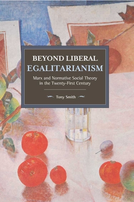 Beyond Liberal Egalitarianism: Marx and Normative Social Theory in the Twenty-First Century - Smith, Tony