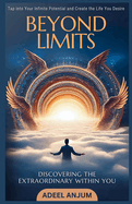Beyond Limits: Discovering the Extraordinary Within You: : Tap into Your Infinite Potential and Create the Life You Desire