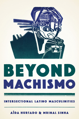 Beyond Machismo: Intersectional Latino Masculinities - Hurtado, Ada, and Sinha, Mrinal