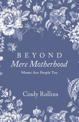 Beyond Mere Motherhood: Moms Are People Too - Rollins, Cindy