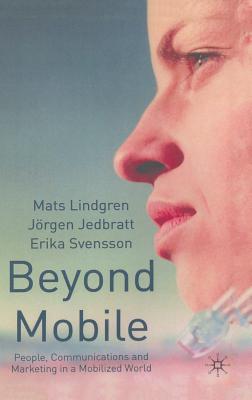 Beyond Mobile: People, Communications and Marketing in a Mobilized World - Lindgren, M, and Jedbratt, J, and Svensson, E