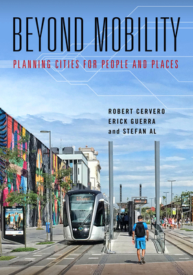 Beyond Mobility: Planning Cities for People and Places - Cervero, Robert, and Guerra, Erick, and Al, Stefan