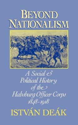 Beyond Nationalism: A Social and Political History of the Habsburg Officer Corps, 1848-1918 - Deak, Istvan