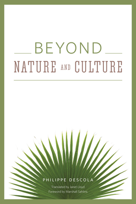 Beyond Nature and Culture - Descola, Philippe, and Lloyd, Janet (Translated by), and Sahlins, Marshall (Foreword by)