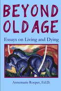 Beyond Old Age: Essays on Living and Dying