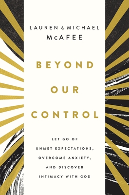 Beyond Our Control: Let Go of Unmet Expectations, Overcome Anxiety, and Discover Intimacy with God - McAfee, Michael, and McAfee, Lauren Green