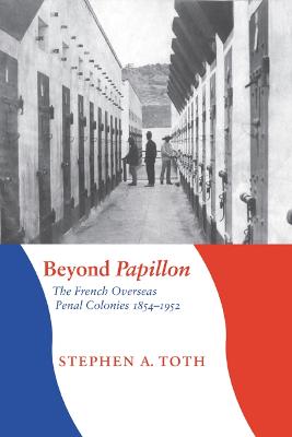 Beyond Papillon: The French Overseas Penal Colonies, 1854-1952 - Toth, Stephen A