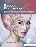 Beyond Photoshop: Advanced Techniques Integrating Photoshop with Illustrator, Poser, Painter, Cinema 4D and Zbrush