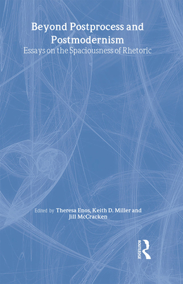 Beyond Postprocess and Postmodernism: Essays on the Spaciousness of Rhetoric - Enos, Theresa Jarnagi (Editor), and Miller, Keith D (Editor), and McCracken, Jill (Editor)
