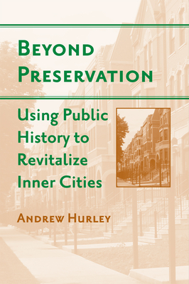 Beyond Preservation: Using Public History to Revitalize Inner Cities - Hurley, Andrew, Professor