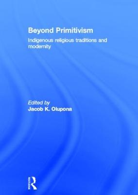 Beyond Primitivism: Indigenous Religious Traditions and Modernity - Olupona, Jacob K (Editor)
