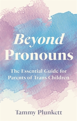 Beyond Pronouns: The Essential Guide for Parents of Trans Children - Plunkett, Tammy, and Plunkett, Mitchell (Foreword by)