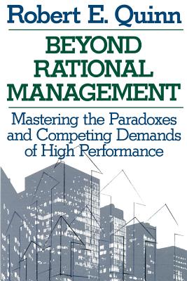 Beyond Rational Management: Mastering the Paradoxes and Competing Demands of High Performance - Quinn, Robert E