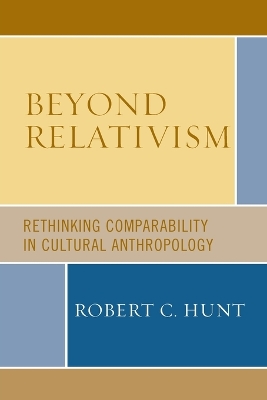 Beyond Relativism: Comparability in Cultural Anthropology - Hunt, Robert C