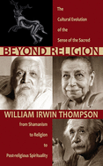 Beyond Religion: The Cultural Evolution of the Sense of the Sacred, from Shamanism to Religion to Post-Religious Spirituality