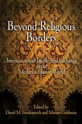 Beyond Religious Borders: Interaction and Intellectual Exchange in the Medieval Islamic World - Freidenreich, David M (Editor), and Goldstein, Miriam (Editor)