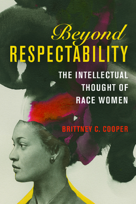 Beyond Respectability: The Intellectual Thought of Race Women - Cooper, Brittney C