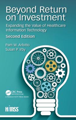 Beyond Return on Investment: Expanding the Value of Healthcare Information Technology - Arlotto, Pam, and Irby, Susan P