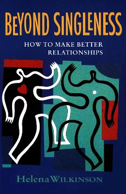 Beyond Singleness: How to Make Better Relationships - Wilkinson, Helena