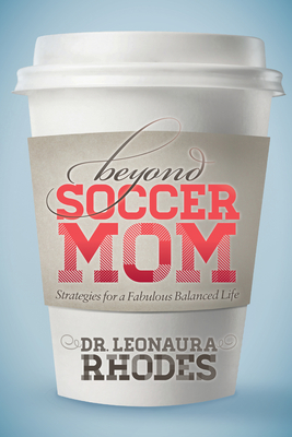 Beyond Soccer Mom: Strategies for a Fabulous Balanced Life - Rhodes, Leonaura