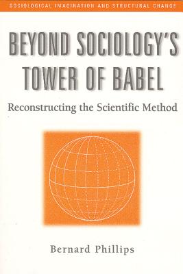 Beyond Sociology's Tower of Babel: Reconstructing the Scientific Method - Phillips, Bernard