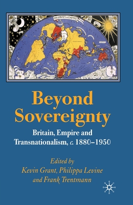 Beyond Sovereignty: Britain, Empire and Transnationalism, C.1880-1950 - Grant, K (Editor), and Levine, P (Editor), and Trentmann, F (Editor)