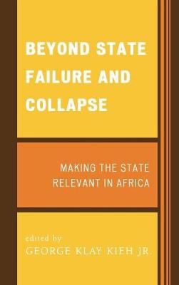 Beyond State Failure and Collapse: Making the State Relevant in Africa - Kieh, George Klay, and Agbese, Pita Ogaba (Contributions by), and Gibrill, Hashim (Contributions by)