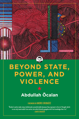 Beyond State, Power, and Violence - calan, Abdullah, and Gruba ic, Andrej (Foreword by), and Initiative, International (Editor)