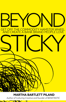 Beyond Sticky: Get Off the Commodity Hamster Wheel and Create a Bank Brand People Love - Bartlett Piland, Martha