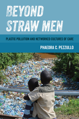 Beyond Straw Men: Plastic Pollution and Networked Cultures of Care Volume 4 - Pezzullo, Phaedra C