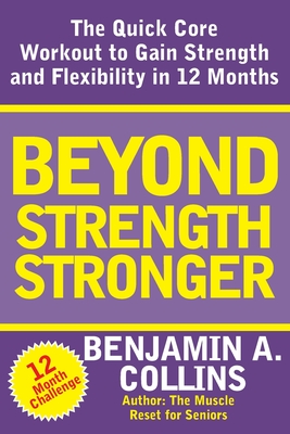 Beyond Strength Stronger: The Quick Core Workout to Gain Strength and Flexibility in 12 Months - A Collins, Benjamin