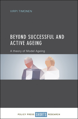 Beyond Successful and Active Ageing: A Theory of Model Ageing - Timonen, Virpi