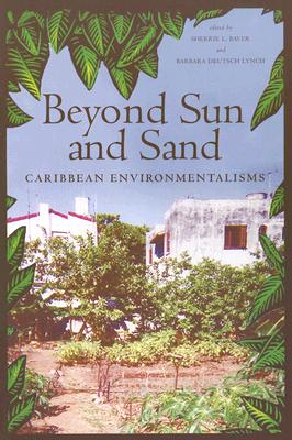Beyond Sun and Sand: Caribbean Environmentalisms - Baver, Sherrie L (Contributions by), and Lynch, Barbara Deutsch (Contributions by), and Miller, Marin (Contributions by)