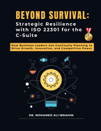 Beyond Survival: Strategic Resilience with ISO 22301 for the C-Suite: How Business Leaders Use Continuity Planning to Drive Growth, Innovation, and Competitive Power