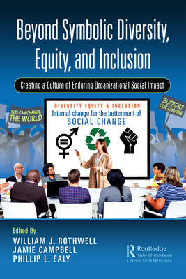 Beyond Symbolic Diversity, Equity, and Inclusion: Creating a Culture of Enduring Organizational Social Impact - Rothwell, William J (Editor), and Campbell, Jamie (Editor), and Ealy, Phillip L (Editor)